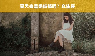 夏天会盖鹅绒被吗？女生穿