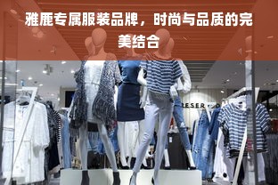 雅鹿专属服装品牌，时尚与品质的完美结合