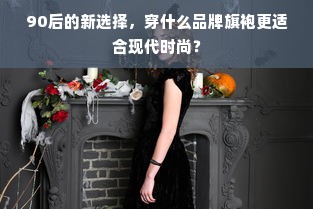 90后的新选择，穿什么品牌旗袍更适合现代时尚？