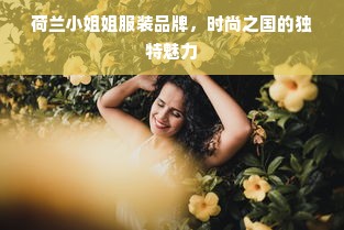 荷兰小姐姐服装品牌，时尚之国的独特魅力