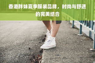 香港胖妹夏季服装品牌，时尚与舒适的完美结合