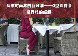 探索时尚界的新风潮——O型麦穗服装品牌的崛起