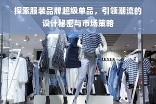 探索服装品牌超级单品，引领潮流的设计秘密与市场策略