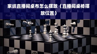 家纺直播间桌布怎么摆放（直播间桌椅摆放位置）