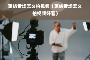 家纺专场怎么拍视频（家纺专场怎么拍视频好看）