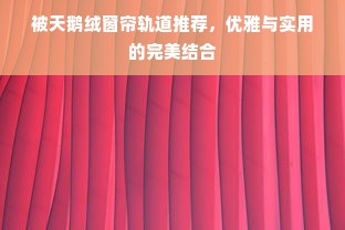 被天鹅绒窗帘轨道推荐，优雅与实用的完美结合