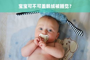 宝宝可不可盖鹅绒被睡觉？