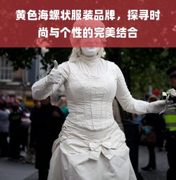 黄色海螺状服装品牌，探寻时尚与个性的完美结合