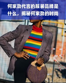 何家劲代言的服装品牌是什么，揭秘何家劲的时尚之路