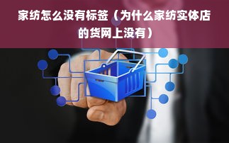 家纺怎么没有标签（为什么家纺实体店的货网上没有）