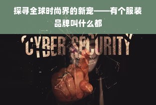 探寻全球时尚界的新宠——有个服装品牌叫什么都