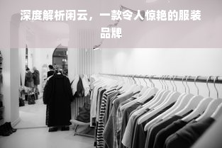 深度解析闲云，一款令人惊艳的服装品牌