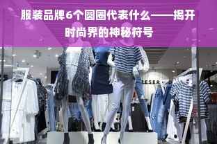 服装品牌6个圆圈代表什么——揭开时尚界的神秘符号