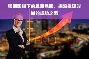 张朝阳旗下的服装品牌，探索搜狐时尚的成功之路