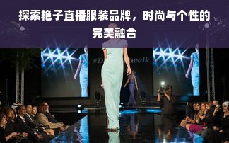 探索艳子直播服装品牌，时尚与个性的完美融合