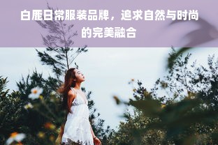 白鹿日常服装品牌，追求自然与时尚的完美融合