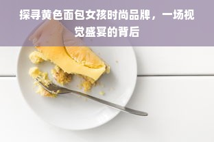 探寻黄色面包女孩时尚品牌，一场视觉盛宴的背后