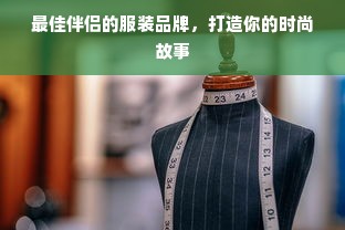 最佳伴侣的服装品牌，打造你的时尚故事