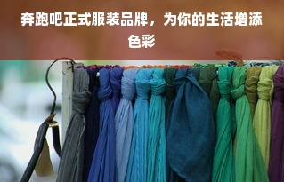 奔跑吧正式服装品牌，为你的生活增添色彩