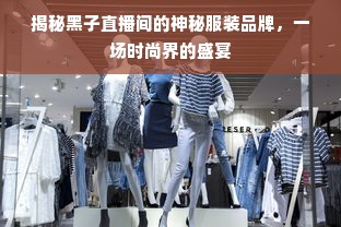 揭秘黑子直播间的神秘服装品牌，一场时尚界的盛宴