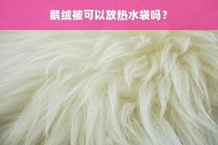 鹅绒被可以放热水袋吗？