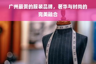 广州最贵的服装品牌，奢华与时尚的完美融合