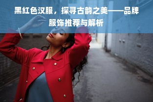 黑红色汉服，探寻古韵之美——品牌服饰推荐与解析