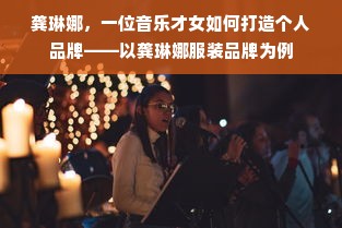 龚琳娜，一位音乐才女如何打造个人品牌——以龚琳娜服装品牌为例