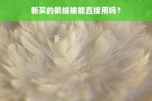 新买的鹅绒被能直接用吗？