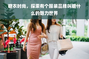 糖衣时尚，探索有个服装品牌叫糖什么的魅力世界