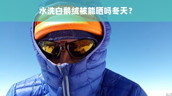 水洗白鹅绒被能晒吗冬天？