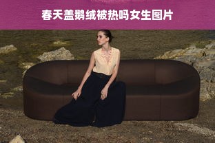 春天盖鹅绒被热吗女生图片