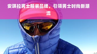 安琪拉男士服装品牌，引领男士时尚新潮流