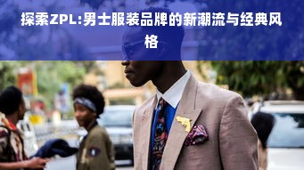 探索ZPL:男士服装品牌的新潮流与经典风格