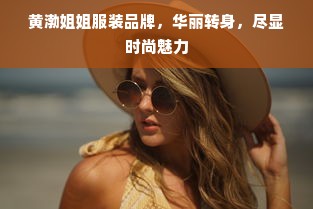 黄渤姐姐服装品牌，华丽转身，尽显时尚魅力