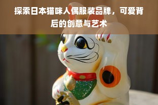 探索日本猫咪人偶服装品牌，可爱背后的创意与艺术