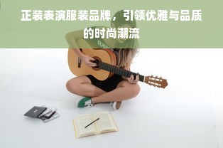 正装表演服装品牌，引领优雅与品质的时尚潮流