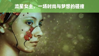 流星女主，一场时尚与梦想的碰撞