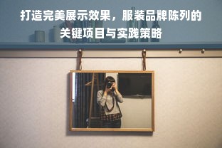 打造完美展示效果，服装品牌陈列的关键项目与实践策略