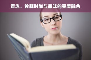 青念，诠释时尚与品味的完美融合