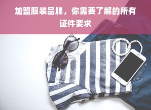 加盟服装品牌，你需要了解的所有证件要求