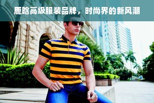 鹿晗高级服装品牌，时尚界的新风潮