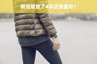 鹅绒被放了4年还能盖吗？