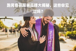 跑男奇葩服装品牌大揭秘，这些你见过吗？