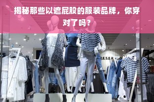 揭秘那些以遮屁股的服装品牌，你穿对了吗？