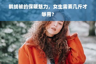 鹅绒被的保暖魅力，女生需要几斤才够用？