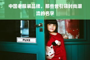 中国老服装品牌，那些曾引领时尚潮流的名字