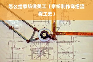 怎么给家纺做美工（家纺制作详细流程工艺）