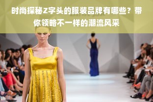 时尚探秘Z字头的服装品牌有哪些？带你领略不一样的潮流风采