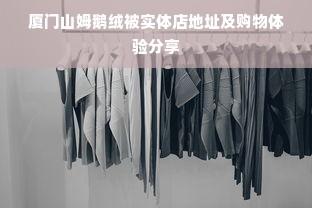 厦门山姆鹅绒被实体店地址及购物体验分享